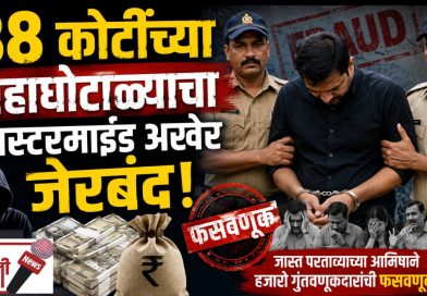 ८८ कोटींचा गुंतवणूक घोटाळा उघड; सूत्रधार अखेर जेरबंद!