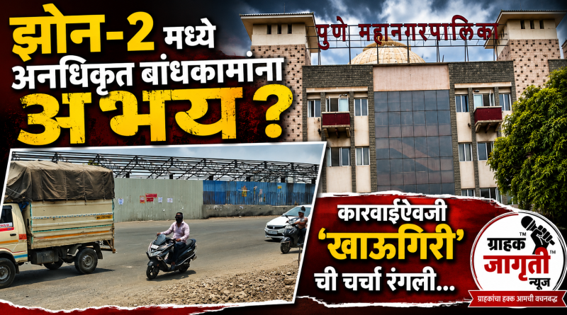 “झोन-2 मध्ये अनधिकृत बांधकामांना अभय? कारवाईऐवजी ‘खाऊगिरी’ची चर्चा रंगली!”