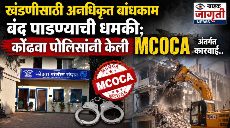 कोंढवा पोलिसांची धडक कारवाई; बांधकाम व्यावसायिकांना खंडणी उकळणाऱ्या टोळीवर MCOCA अंतर्गत कारवाई